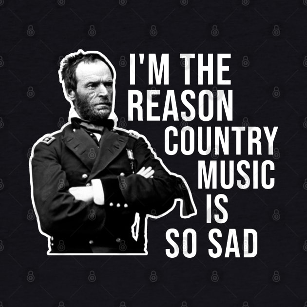 General Sherman, I'm the Reason Country Music is So Sad by TrikoNovelty